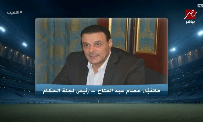 عصام عبد الفتاح يعلن مخاطبة 5 دول أوروبية لاستقدام حكام أجانب لمباراة القمة 1 عصام عبد الفتاح يعلن مخاطبة 5 دول أوروبية لاستقدام حكام أجانب لمباراة القمة
